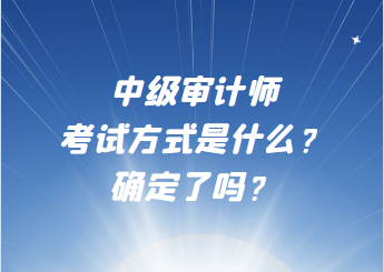 中級審計師考試方式是什么？確定了嗎？