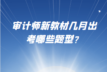 審計(jì)師新教材幾月出？考哪些題型？