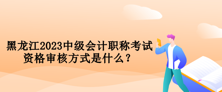 黑龍江2023中級(jí)會(huì)計(jì)職稱(chēng)考試資格審核方式是什么？