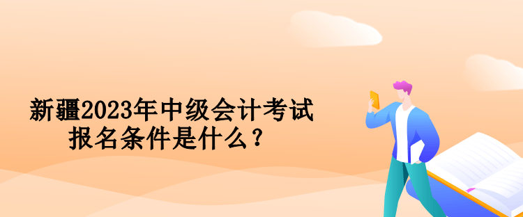 新疆2023年中級會計考試報名條件是什么？