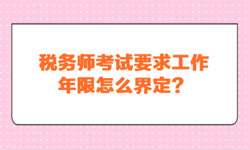 稅務(wù)師考試要求工作年限怎么界定？