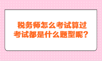 稅務(wù)師怎么考試算過？考試都是什么題型呢？