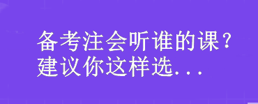 備考注會聽誰的課？我建議你這樣選...