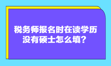 稅務師報名時在讀學歷沒有碩士怎么填？