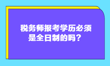 稅務(wù)師報考學(xué)歷必須是全日制的嗎？