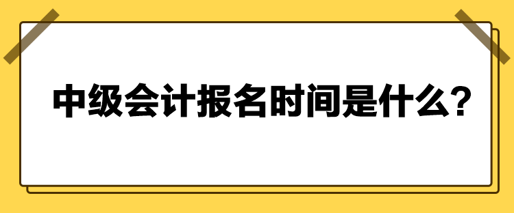 中級會計報名時間是什么？