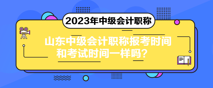 山東中級(jí)會(huì)計(jì)職稱報(bào)考時(shí)間和考試時(shí)間一樣嗎？