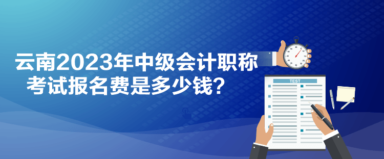 云南2023年中級會計職稱考試報名費是多少錢？