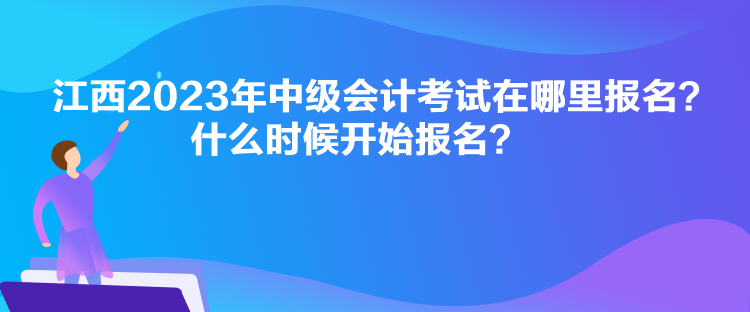 江西2023年中級(jí)會(huì)計(jì)考試在哪里報(bào)名？什么時(shí)候開始報(bào)名？