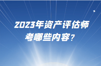 2023年資產(chǎn)評估師考哪些內(nèi)容？