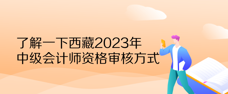 了解一下西藏2023年中級(jí)會(huì)計(jì)師資格審核方式