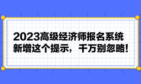 2023高級(jí)經(jīng)濟(jì)師報(bào)名系統(tǒng)新增這個(gè)提示，千萬(wàn)別忽略！