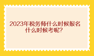 2023年稅務(wù)師什么時候報名什么時候考呢？