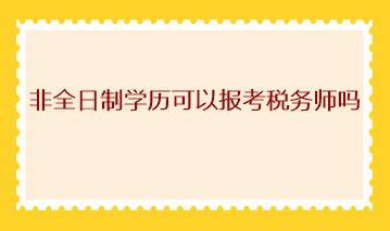 非全日制學(xué)歷可以報考稅務(wù)師嗎