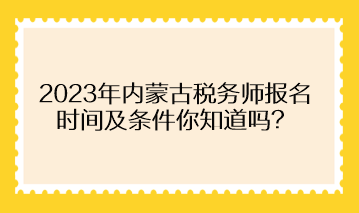 2023年內(nèi)蒙古稅務(wù)師報(bào)名時(shí)間及條件你知道嗎？