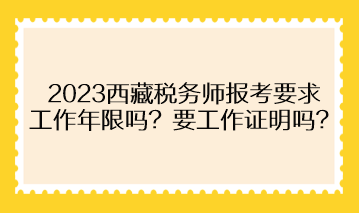 2023西藏稅務師報考要求工作年限嗎？需要提供工作證明嗎？