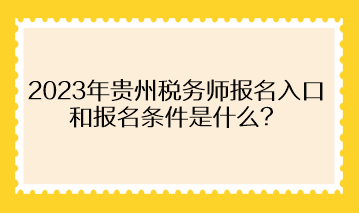 2023年貴州稅務師報名入口和報名條件是什么？