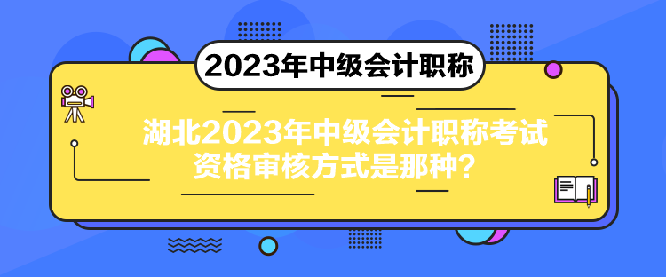 湖北2023年中級會計職稱考試資格審核方式是那種？