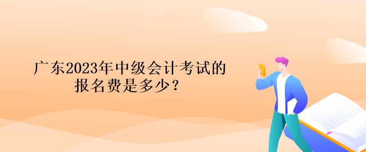 廣東2023年中級(jí)會(huì)計(jì)考試的報(bào)名費(fèi)是多少？