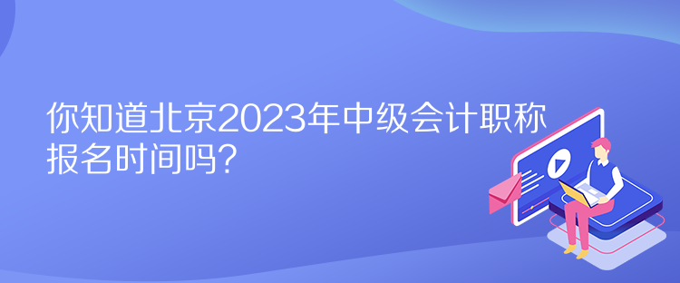 你知道北京2023年中級會計職稱報名時間嗎？