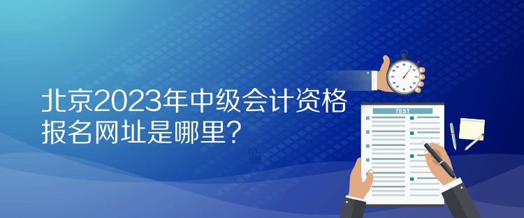 北京2023年中級會計資格報名網(wǎng)址是哪里？