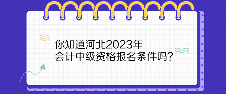 你知道河北2023年會計(jì)中級資格報(bào)名條件嗎？