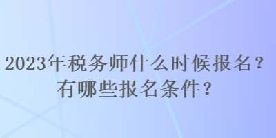 2023年稅務(wù)師什么時(shí)候報(bào)名？有哪些報(bào)名條件？