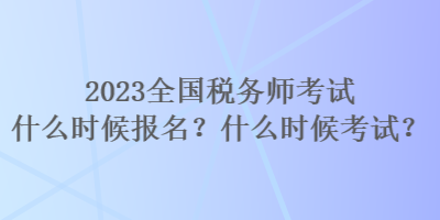 2023全國(guó)稅務(wù)師考試什么時(shí)候報(bào)名？什么時(shí)候考試？