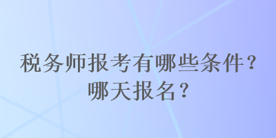 稅務師報考有哪些條件？哪天報名？