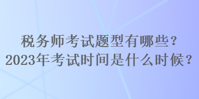 稅務(wù)師考試題型有哪些？2023年考試時(shí)間是什么時(shí)候？