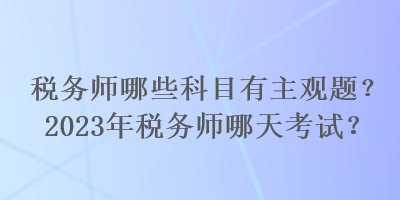 稅務師哪些科目有主觀題？2023年稅務師哪天考試？