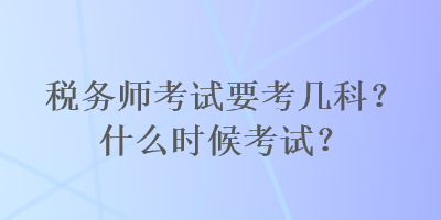 稅務(wù)師考試要考幾科？什么時(shí)候考試？