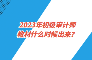 2023年初級審計師教材什么時候出來？