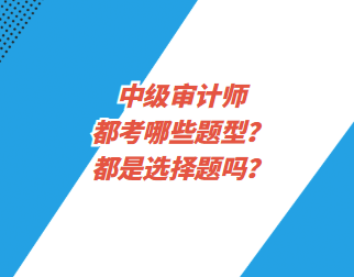 中級(jí)審計(jì)師都考哪些題型？都是選擇題嗎？