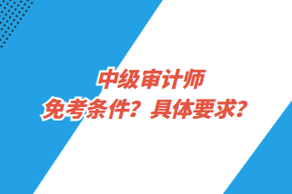 中級審計師免考條件？具體要求？