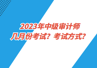 2023年中級(jí)審計(jì)師幾月份考試？考試方式？