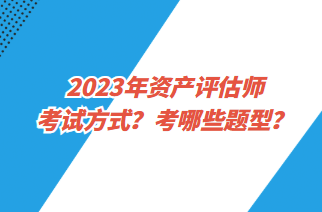 2023年資產(chǎn)評估師考試方式？考哪些題型？