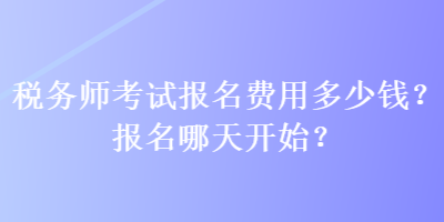 稅務(wù)師考試報(bào)名費(fèi)用多少錢(qián)？報(bào)名哪天開(kāi)始？