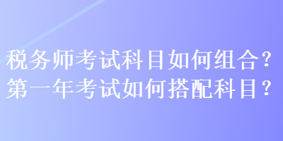 稅務師考試科目如何組合？第一年考試如何搭配科目？