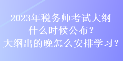 2023年稅務(wù)師考試大綱什么時(shí)候公布？大綱出的晚怎么安排學(xué)習(xí)？