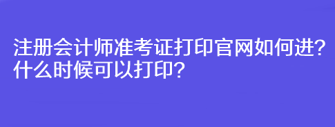 注冊(cè)會(huì)計(jì)師準(zhǔn)考證打印官網(wǎng)如何進(jìn)？什么時(shí)候可以打??？