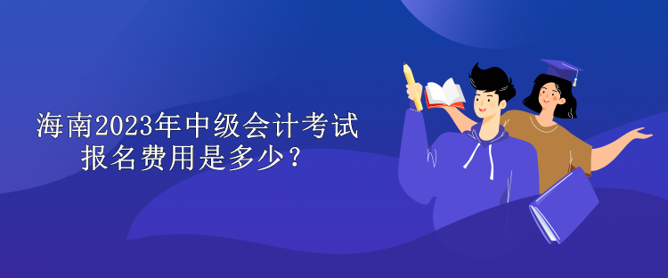 海南2023年中級(jí)會(huì)計(jì)考試報(bào)名費(fèi)用是多少？