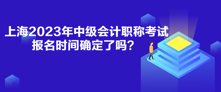 上海2023年中級會計職稱考試報名時間確定了嗎？