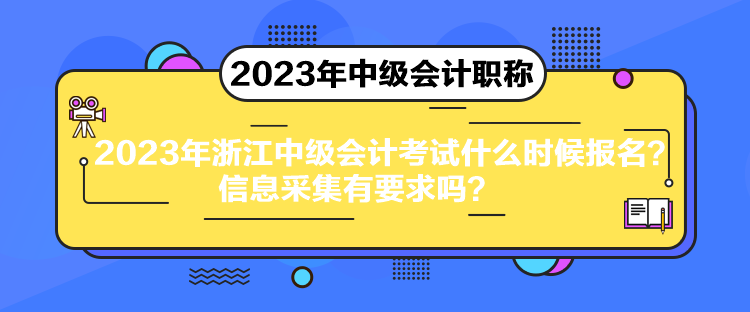 2023年浙江中級(jí)會(huì)計(jì)考試什么時(shí)候報(bào)名？信息采集有要求嗎？