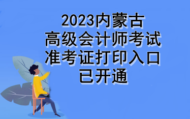 2023內(nèi)蒙古高級(jí)會(huì)計(jì)師考試準(zhǔn)考證打印入口已開通