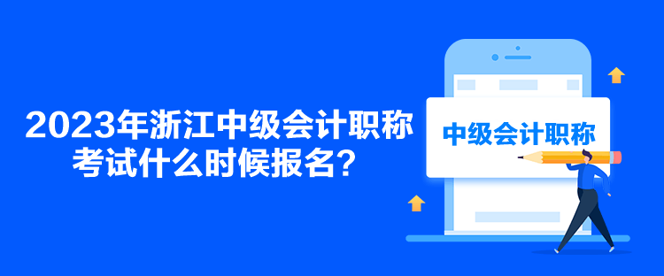 2023年浙江中級(jí)會(huì)計(jì)職稱考試什么時(shí)候報(bào)名？