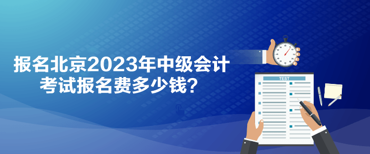 報名北京2023年中級會計考試報名費多少錢？