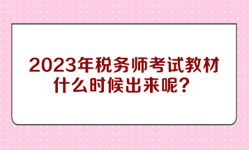 2023年稅務(wù)師考試教材什么時(shí)候出來(lái)呢？