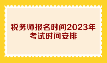 稅務(wù)師報名時間2023年考試時間安排