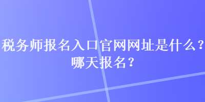 稅務(wù)師報名入口官網(wǎng)網(wǎng)址是什么？哪天報名？